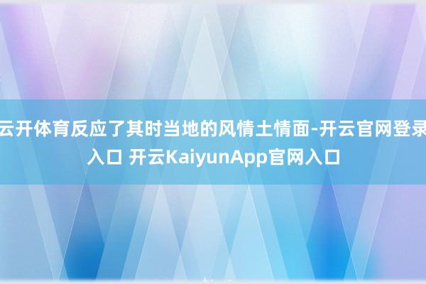 云开体育反应了其时当地的风情土情面-开云官网登录入口 开云KaiyunApp官网入口