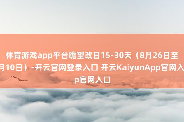 体育游戏app平台瞻望改日15-30天（8月26日至9月10日）-开云官网登录入口 开云KaiyunApp官网入口