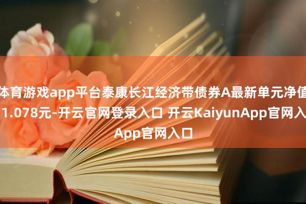 体育游戏app平台泰康长江经济带债券A最新单元净值为1.078元-开云官网登录入口 开云KaiyunApp官网入口