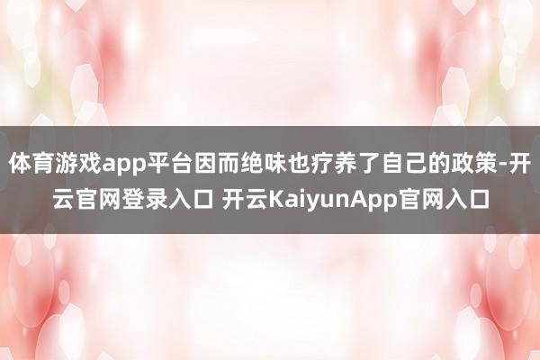 体育游戏app平台　　因而绝味也疗养了自己的政策-开云官网登录入口 开云KaiyunApp官网入口