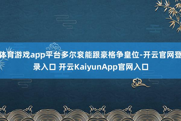 体育游戏app平台多尔衮能跟豪格争皇位-开云官网登录入口 开云KaiyunApp官网入口