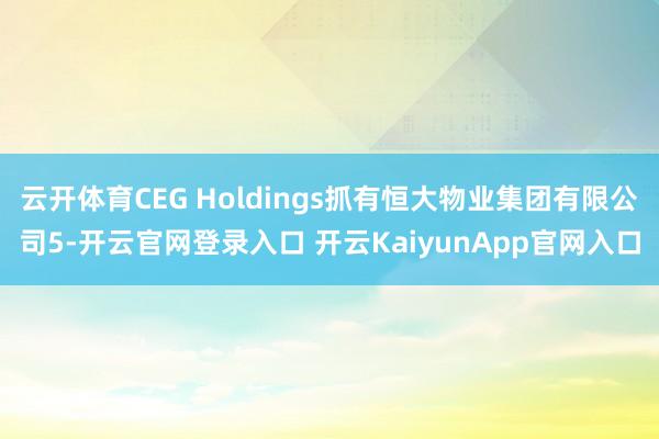 云开体育CEG Holdings抓有恒大物业集团有限公司5-开云官网登录入口 开云KaiyunApp官网入口