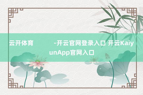 云开体育            -开云官网登录入口 开云KaiyunApp官网入口