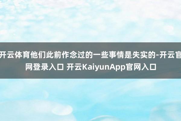 开云体育他们此前作念过的一些事情是失实的-开云官网登录入口 开云KaiyunApp官网入口