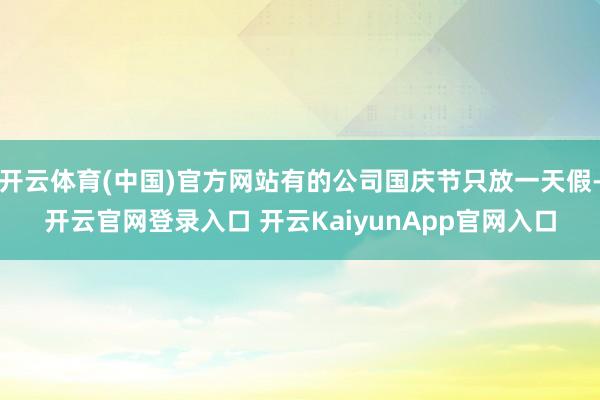 开云体育(中国)官方网站有的公司国庆节只放一天假-开云官网登录入口 开云KaiyunApp官网入口