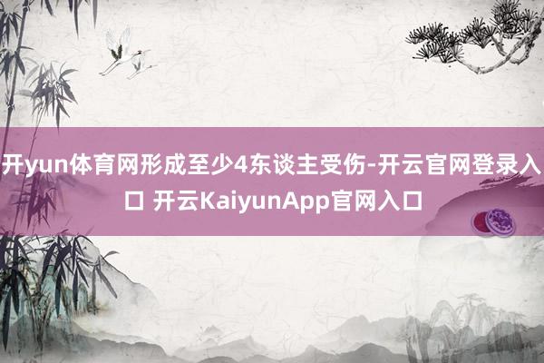 开yun体育网形成至少4东谈主受伤-开云官网登录入口 开云KaiyunApp官网入口