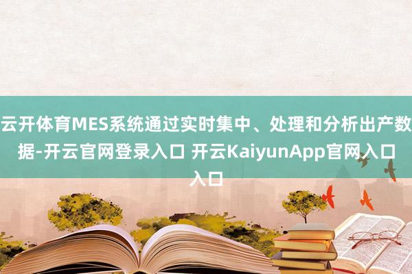 云开体育MES系统通过实时集中、处理和分析出产数据-开云官网登录入口 开云KaiyunApp官网入口