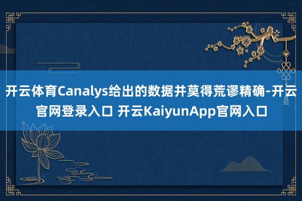 开云体育Canalys给出的数据并莫得荒谬精确-开云官网登录入口 开云KaiyunApp官网入口