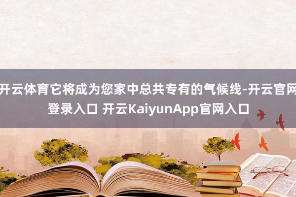 开云体育它将成为您家中总共专有的气候线-开云官网登录入口 开云KaiyunApp官网入口