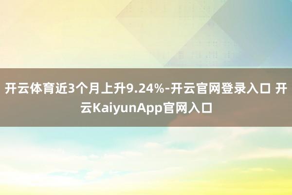 开云体育近3个月上升9.24%-开云官网登录入口 开云KaiyunApp官网入口