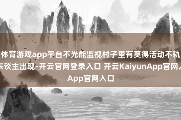 体育游戏app平台不光能监视村子里有莫得活动不轨的东谈主出现-开云官网登录入口 开云KaiyunApp官网入口