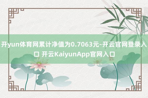 开yun体育网累计净值为0.7063元-开云官网登录入口 开云KaiyunApp官网入口