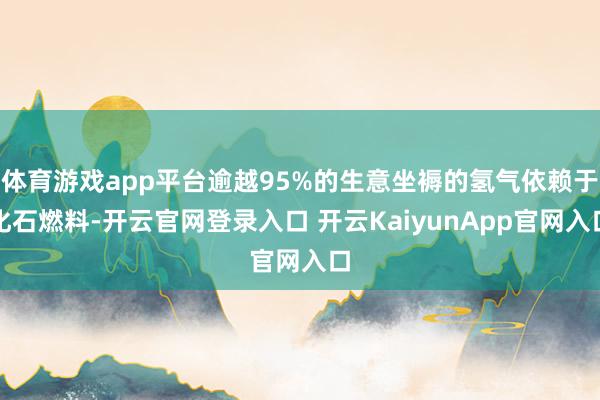 体育游戏app平台逾越95%的生意坐褥的氢气依赖于化石燃料-开云官网登录入口 开云KaiyunApp官网入口