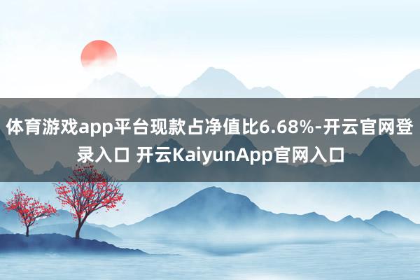 体育游戏app平台现款占净值比6.68%-开云官网登录入口 开云KaiyunApp官网入口