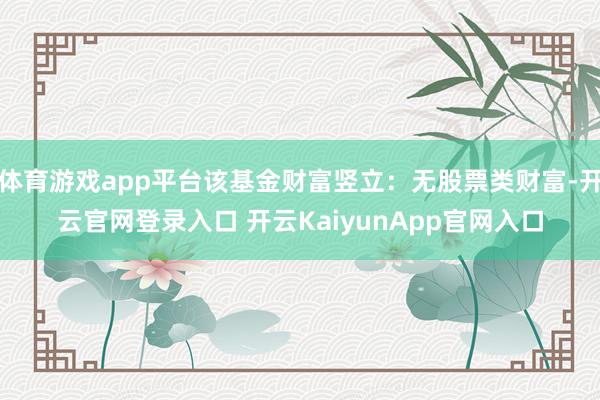 体育游戏app平台该基金财富竖立：无股票类财富-开云官网登录入口 开云KaiyunApp官网入口