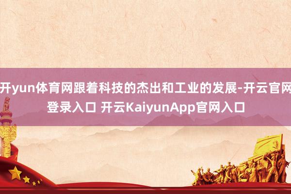 开yun体育网跟着科技的杰出和工业的发展-开云官网登录入口 开云KaiyunApp官网入口