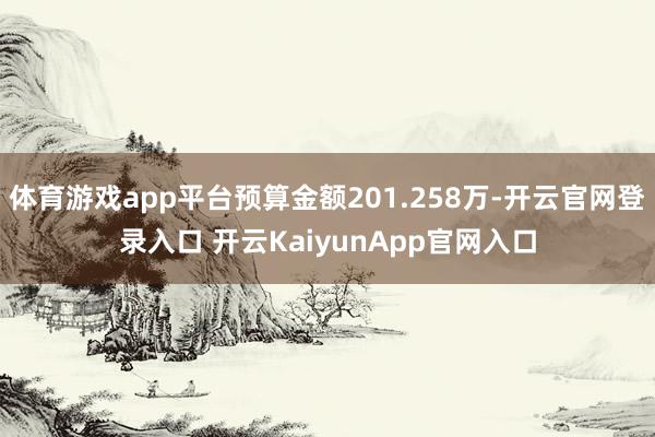 体育游戏app平台预算金额201.258万-开云官网登录入口 开云KaiyunApp官网入口