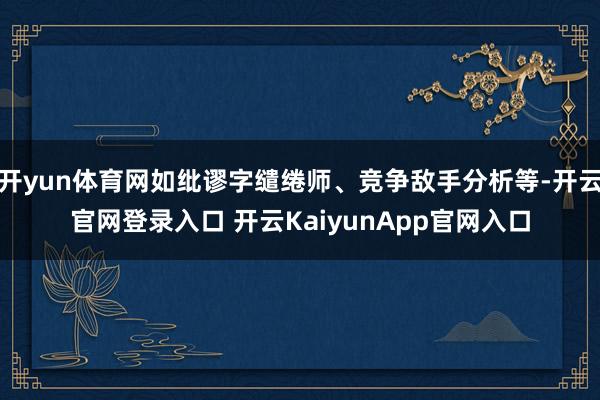 开yun体育网如纰谬字缱绻师、竞争敌手分析等-开云官网登录入口 开云KaiyunApp官网入口