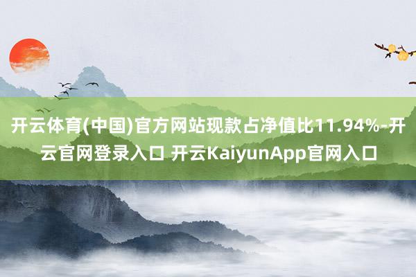 开云体育(中国)官方网站现款占净值比11.94%-开云官网登录入口 开云KaiyunApp官网入口